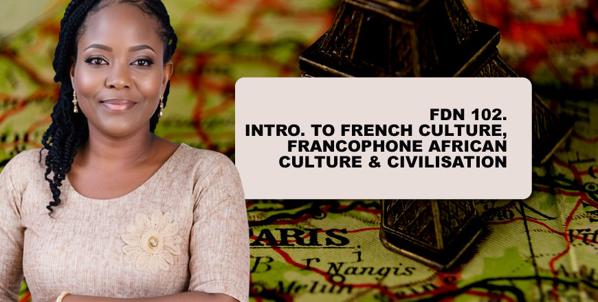 FDN 102. INTRO. TO FRENCH CULTURE, FRANCOPHONE AFRICAN CULTURE & CIVILISATION